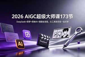 2026 AIGC超级大师课173节：DeepSeek+即梦+剪映AI+漫剧全流程，从工具到变现一站式学