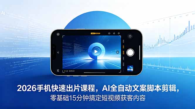 2026 手机快速出片课程，AI 全自动文案脚本剪辑，零基础 15 分钟搞定短视频获客内容插图