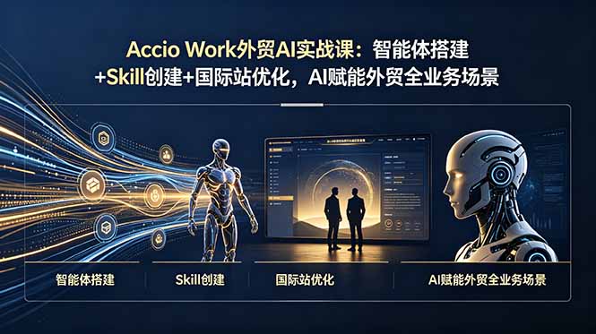 Accio Work外贸AI实战课：智能体搭建+Skill创建+国际站优化，AI赋能外贸全业务场景插图