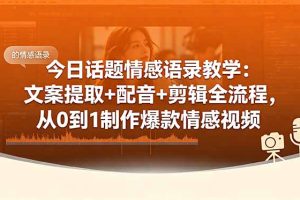 今日话题情感语录教学：文案提取+配音+剪辑全流程，从0到1制作爆款情感视频