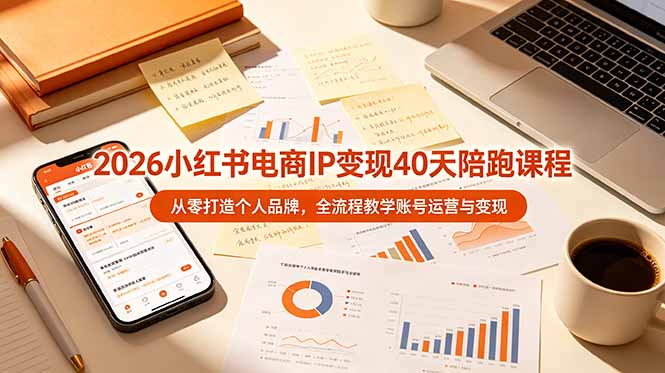 2026小红书电商IP变现40天陪跑课程-11期，从零打造个人品牌，全流程教学账号运营与变现插图