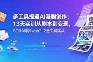 多工具提速AI漫剧创作：13天实训从剧本到变现，SORA即梦wan2-2全工具实战