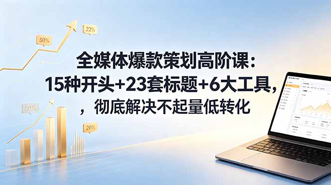全媒体爆款策划高阶课:15种开头+23套标题+6大工具,彻底解决不起量低转化插图 全媒体爆款策划高阶课:15种开头+23套标题+6大工具,彻底解决不起量低转化插图