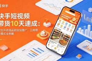 快手短视频带货10天速成:定位开店选品到全站推广,三种带货模式全拆解
