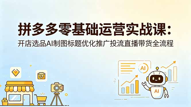 拼多多零基础运营实战课:开店选品AI制图标题优化推广投流直播带货全流程插图 拼多多零基础运营实战课:开店选品AI制图标题优化推广投流直播带货全流程插图