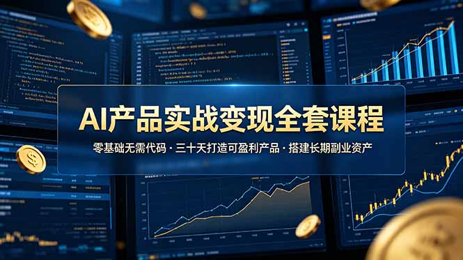 AI产品实战变现全套课程，零基础无需代码，三十天打造可盈利产品搭建长期副业资产插图