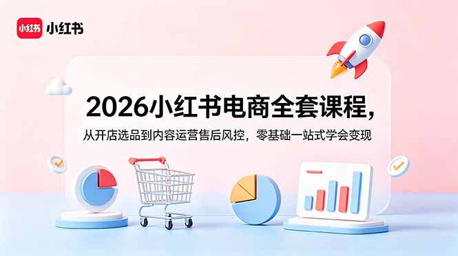 2026小红书电商全套课程，从开店选品到内容运营售后风控，零基础一站式学会变现插图