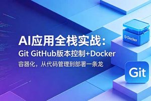 AI应用全栈实战：Git GitHub版本控制+Docker容器化，从代码管理到部署一条龙