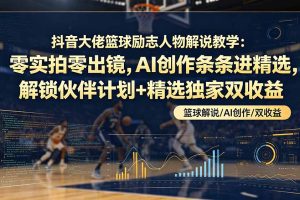 抖音大佬篮球励志人物解说教学：零实拍零出镜，AI创作条条进精选，解锁伙伴计划+精选独家双收益