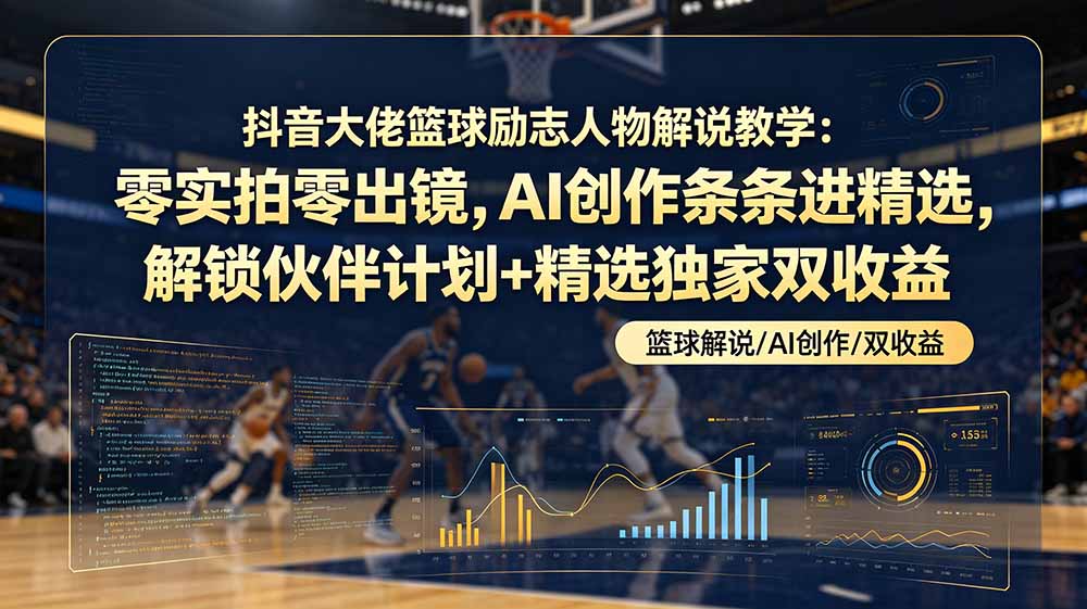 抖音大佬篮球励志人物解说教学：零实拍零出镜，AI创作条条进精选，解锁伙伴计划+精选独家双收益插图