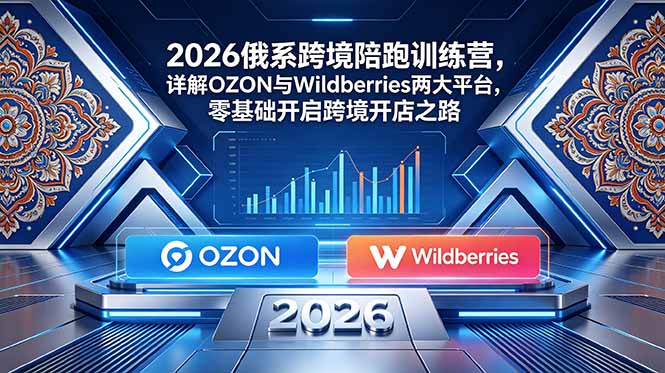 2026俄系跨境陪跑训练营,详解OZON与Wildberries两大平台,零基础开启跨境开店之路插图 2026俄系跨境陪跑训练营,详解OZON与Wildberries两大平台,零基础开启跨境开店之路插图