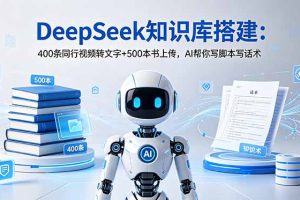 DeepSeek知识库搭建:400条同行视频转文字+500本书上传,AI帮你写脚本写话术