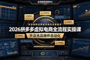 2026拼多多虚拟电商全流程实操课,开店选品插件自动化,多店矩阵运营新手避坑全套教学