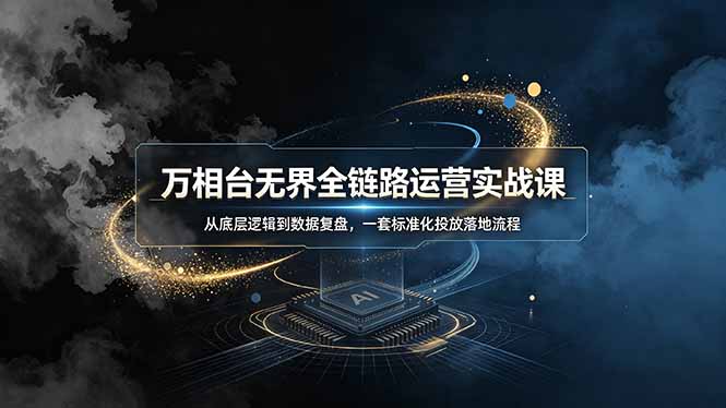 万相台无界全链路运营实战课,从底层逻辑到数据复盘,一套标准化投放落地流程插图 万相台无界全链路运营实战课,从底层逻辑到数据复盘,一套标准化投放落地流程插图