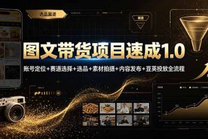 图文带货项目速成1.0:账号定位+赛道选择+选品+素材拍摄+内容发布+豆荚投放全流程