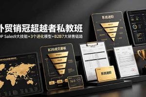 外贸销冠超越者私教班：TOP Sales9大技能+3个进化模型+B2B7大销售链路，系统进阶