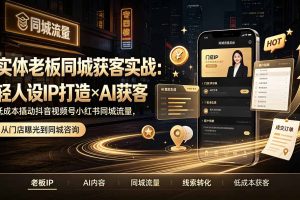 实体老板同城获客实战：轻人设IP打造×AI获客，低成本撬动抖音视频号小红书同城流量