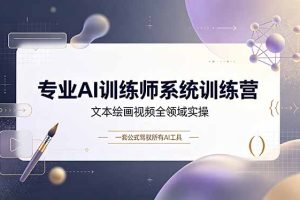 专业AI训练师系统训练营,文本绘画视频全领域实操,一套公式驾驭所有AI工具