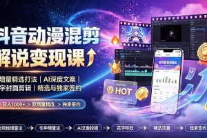 抖音动漫混剪解说变现课：双增量精选打法｜AI深度文案｜花字封面剪辑｜ 精选与独家签约日入1000+