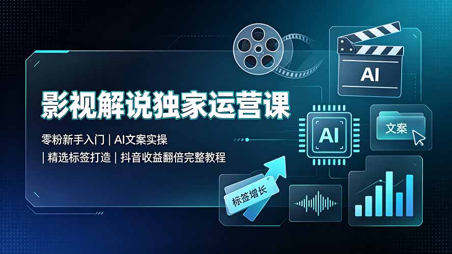 影视解说独家运营课：零粉新手入门｜AI文案实操｜精选标签打造｜抖音收益翻倍完整教程插图