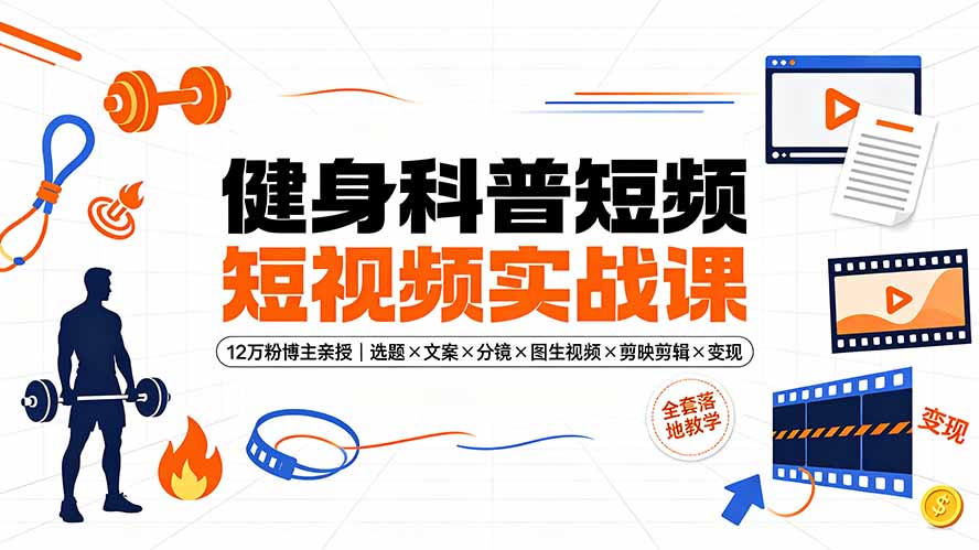 健身科普短视频实战课-12万粉博主亲授｜选题×文案×分镜×图生视频×剪映剪辑×变现，全套落地教学插图