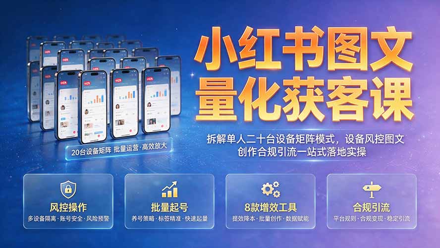 小红书图文量化获客课｜拆解单人二十台设备矩阵模式，设备风控图文创作合规引流一站式落地实操插图