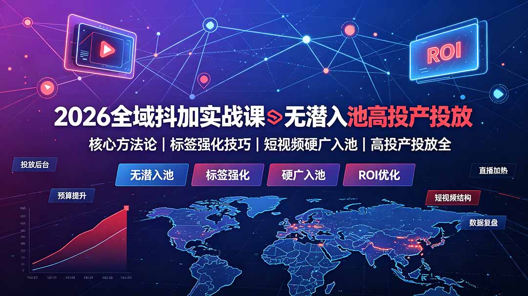 2026全域抖加实战课：无潜入池核心方法论｜标签强化技巧｜短视频硬广入池｜高投产投放全教程插图