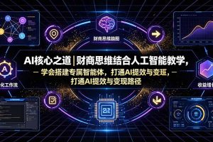 AI核心之道｜财商思维结合人工智能教学，学会搭建专属智能体，打通AI提效与变现路径