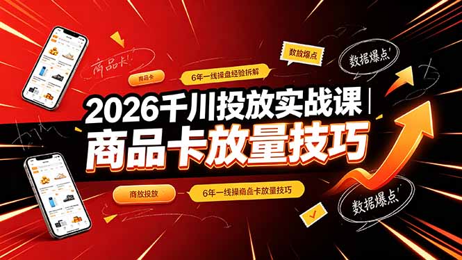 2026千川投放实战课｜6年一线操盘经验拆解，通俗讲解全域投放，吃透商品卡放量技巧插图