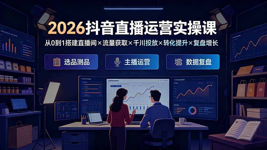 2026抖音直播运营实操课：从0到1搭建直播间×流量获取×千川投放×转化提升×复盘增长，系统掌握完整闭环插图