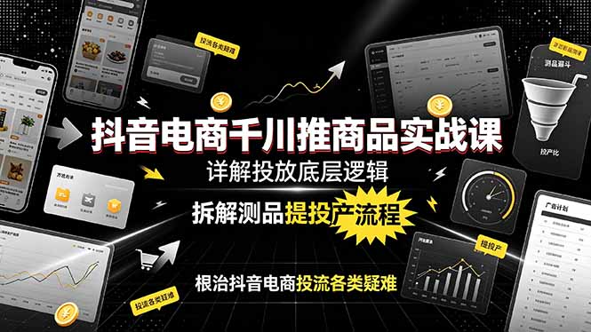 抖音电商千川推商品实战课：详解投放底层逻辑，拆解测品提投产流程，根治抖音电商投流各类疑难插图