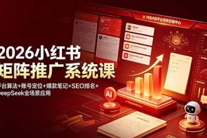 2026小红书矩阵推广系统课：平台算法+账号定位+爆款笔记+SEO排名+DeepSeek全场景应用